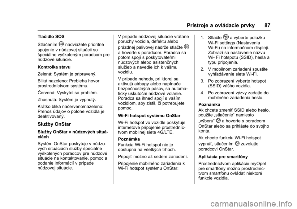 OPEL KARL 2016  Používateľská príručka (in Slovak) OPEL Karl Owner Manual (GMK-Localizing-EU LHD-9231167) - 2016 - crc -
9/9/15
Prístroje a ovládacie prvky 87
Tlačidlo SOS
Stlačením
Unadviažete prioritné
spojenie v núdzovej situácii so
špeci