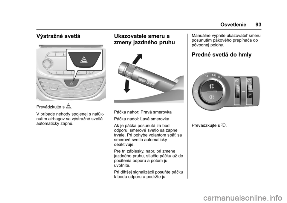 OPEL KARL 2016  Používateľská príručka (in Slovak) OPEL Karl Owner Manual (GMK-Localizing-EU LHD-9231167) - 2016 - crc -
9/9/15
Osvetlenie 93
Výstražné svetlá
Prevádzkujte s|.
V prípade nehody spojenej s nafúk-
nutím airbagov sa výstražné s