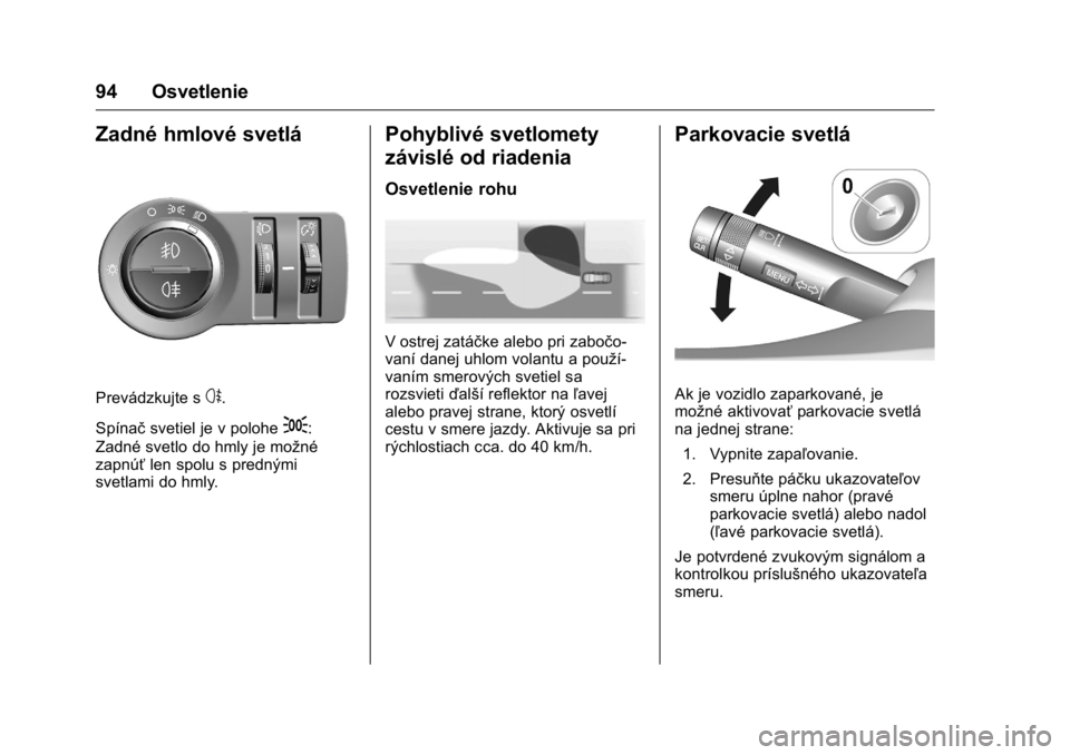 OPEL KARL 2016  Používateľská príručka (in Slovak) OPEL Karl Owner Manual (GMK-Localizing-EU LHD-9231167) - 2016 - crc -
9/9/15
94 Osvetlenie
Zadné hmlové svetlá
Prevádzkujte ss.
Spínač svetiel je v polohe
;:
Zadné svetlo do hmly je možné
zap