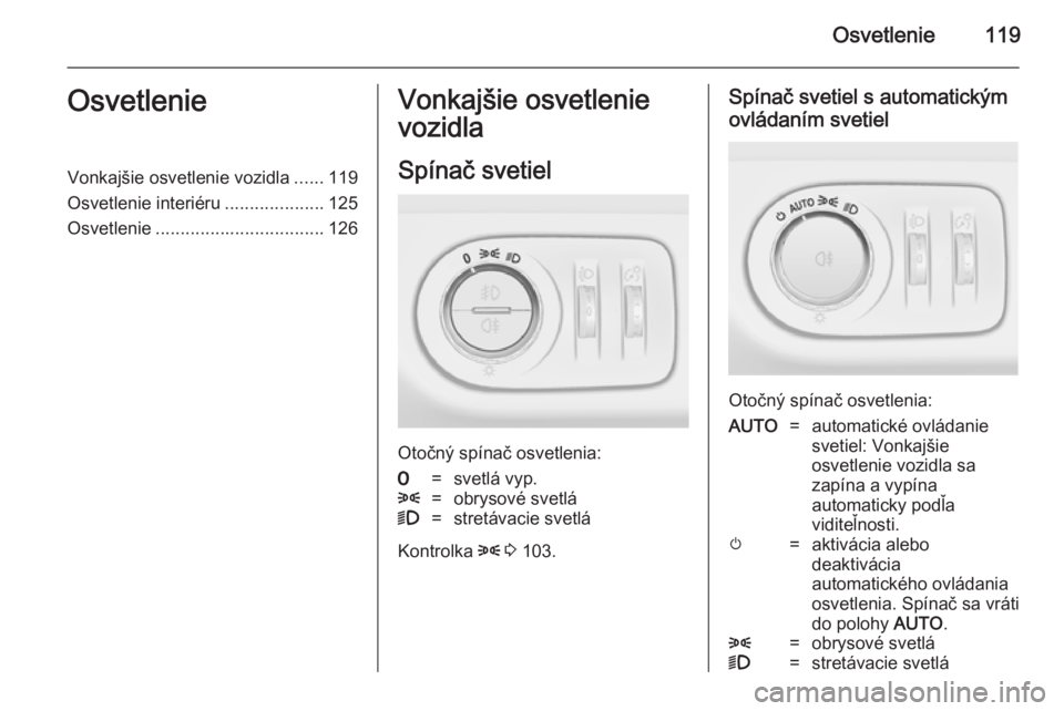 OPEL MERIVA 2014.5 Používateľská príručka (in Slovak) Osvetlenie119OsvetlenieVonkajšie osvetlenie vozidla......119
Osvetlenie interiéru ....................125
Osvetlenie .................................. 126Vonkajšie osvetlenie
vozidla
Spínač svet OPEL MERIVA 2014.5 Používateľská príručka (in Slovak) Osvetlenie119OsvetlenieVonkajšie osvetlenie vozidla......119
Osvetlenie interiéru ....................125
Osvetlenie .................................. 126Vonkajšie osvetlenie
vozidla
Spínač svet