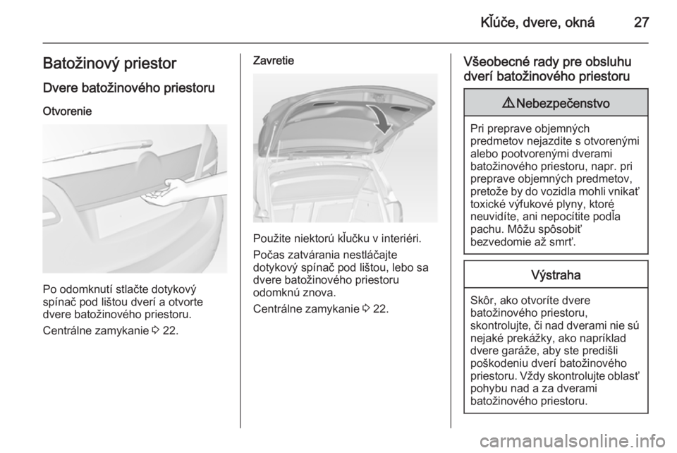 OPEL MERIVA 2014.5 Používateľská príručka (in Slovak) Kľúče, dvere, okná27Batožinový priestor
Dvere batožinového priestoru Otvorenie
Po odomknutí stlačte dotykový
spínač pod lištou dverí a otvorte
dvere batožinového priestoru.
Centrálne OPEL MERIVA 2014.5 Používateľská príručka (in Slovak) Kľúče, dvere, okná27Batožinový priestor
Dvere batožinového priestoru Otvorenie
Po odomknutí stlačte dotykový
spínač pod lištou dverí a otvorte
dvere batožinového priestoru.
Centrálne
