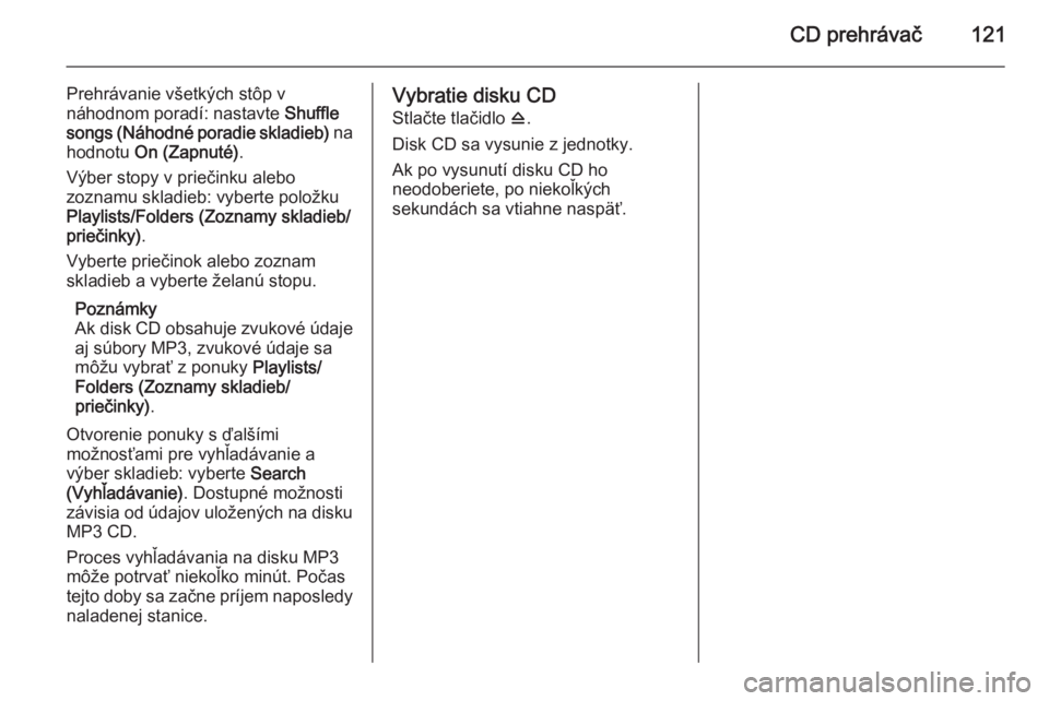 OPEL MERIVA 2015 Návod na obsluhu informačného systému (in Slovak) CD prehrávač121
Prehrávanie všetkých stôp v
náhodnom poradí: nastavte Shuffle
songs (Náhodné poradie skladieb) na
hodnotu On (Zapnuté) .
Výber stopy v priečinku alebo
zoznamu skladieb: OPEL MERIVA 2015 Návod na obsluhu informačného systému (in Slovak) CD prehrávač121
Prehrávanie všetkých stôp v
náhodnom poradí: nastavte Shuffle
songs (Náhodné poradie skladieb) na
hodnotu On (Zapnuté) .
Výber stopy v priečinku alebo
zoznamu skladieb: