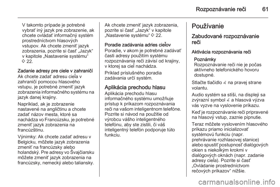 OPEL MERIVA 2015  Návod na obsluhu informačného systému (in Slovak) Rozpoznávanie reči61
V takomto prípade je potrebné
vybrať iný jazyk pre zobrazenie, ak
chcete ovládať informačný systém prostredníctvom hlasových
vstupov. Ak chcete zmeniť jazyk
zobrazen