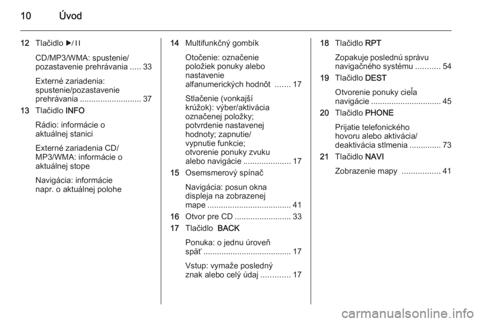 OPEL MERIVA 2015 Návod na obsluhu informačného systému (in Slovak) 10Úvod
12Tlačidlo r
CD/MP3/WMA: spustenie/
pozastavenie prehrávania .....33
Externé zariadenia:
spustenie/pozastavenie
prehrávania ........................... 37
13 Tlačidlo INFO
Rádio: infor OPEL MERIVA 2015 Návod na obsluhu informačného systému (in Slovak) 10Úvod
12Tlačidlo r
CD/MP3/WMA: spustenie/
pozastavenie prehrávania .....33
Externé zariadenia:
spustenie/pozastavenie
prehrávania ........................... 37
13 Tlačidlo INFO
Rádio: infor