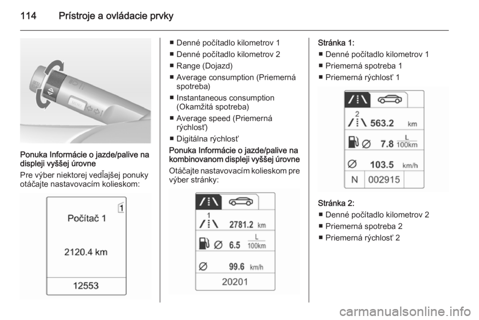 OPEL MERIVA 2015 Používateľská príručka (in Slovak) 114Prístroje a ovládacie prvky
Ponuka Informácie o jazde/palive na
displeji vyššej úrovne
Pre výber niektorej vedľajšej ponuky
otáčajte nastavovacím kolieskom:
■ Denné počítadlo kilom OPEL MERIVA 2015 Používateľská príručka (in Slovak) 114Prístroje a ovládacie prvky
Ponuka Informácie o jazde/palive na
displeji vyššej úrovne
Pre výber niektorej vedľajšej ponuky
otáčajte nastavovacím kolieskom:
■ Denné počítadlo kilom
