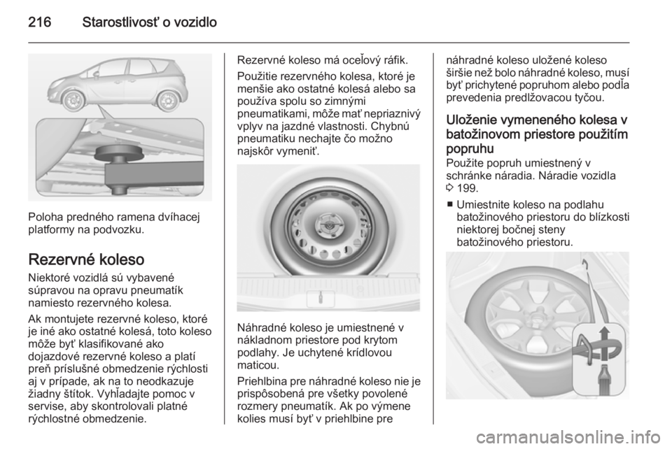 OPEL MERIVA 2015 Používateľská príručka (in Slovak) 216Starostlivosť o vozidlo
Poloha predného ramena dvíhacej
platformy na podvozku.
Rezervné koleso
Niektoré vozidlá sú vybavené
súpravou na opravu pneumatík
namiesto rezervného kolesa.
Ak mo OPEL MERIVA 2015 Používateľská príručka (in Slovak) 216Starostlivosť o vozidlo
Poloha predného ramena dvíhacej
platformy na podvozku.
Rezervné koleso
Niektoré vozidlá sú vybavené
súpravou na opravu pneumatík
namiesto rezervného kolesa.
Ak mo