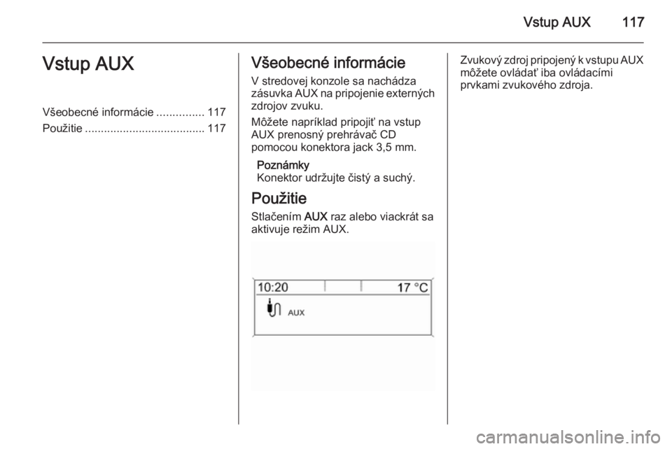 OPEL MERIVA 2015.5 Návod na obsluhu informačného systému (in Slovak) Vstup AUX117Vstup AUXVšeobecné informácie...............117
Použitie ...................................... 117Všeobecné informácie
V stredovej konzole sa nachádza
zásuvka AUX na pripojenie e OPEL MERIVA 2015.5 Návod na obsluhu informačného systému (in Slovak) Vstup AUX117Vstup AUXVšeobecné informácie...............117
Použitie ...................................... 117Všeobecné informácie
V stredovej konzole sa nachádza
zásuvka AUX na pripojenie e