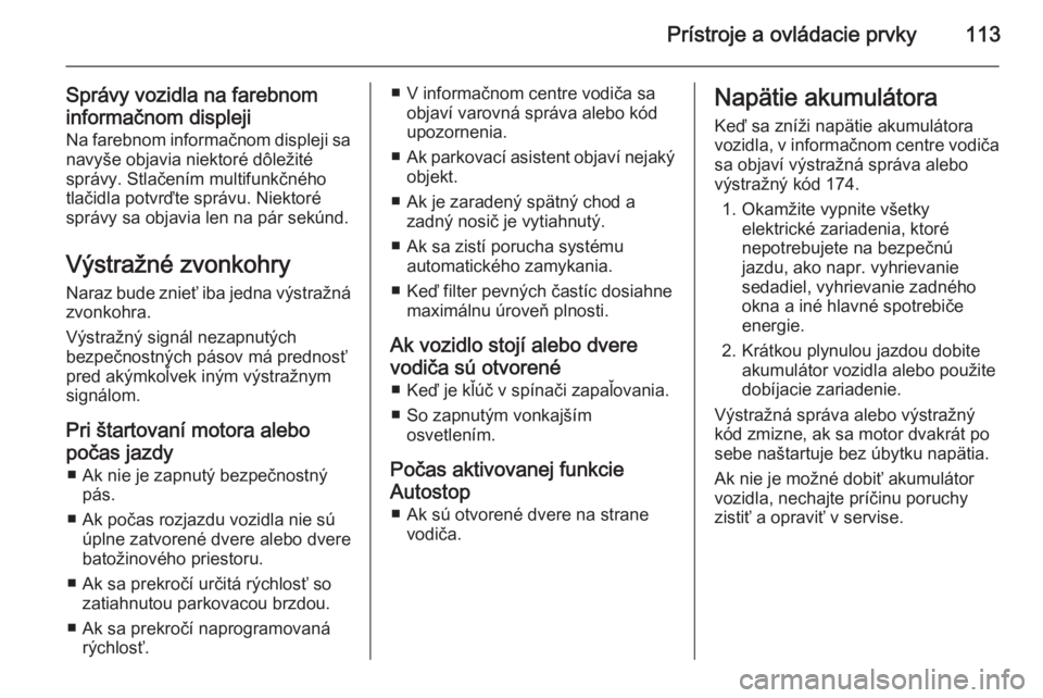 OPEL MERIVA 2015.5 Používateľská príručka (in Slovak) Prístroje a ovládacie prvky113
Správy vozidla na farebnom
informačnom displeji Na farebnom informačnom displeji sa
navyše objavia niektoré dôležité
správy. Stlačením multifunkčného
tla OPEL MERIVA 2015.5 Používateľská príručka (in Slovak) Prístroje a ovládacie prvky113
Správy vozidla na farebnom
informačnom displeji Na farebnom informačnom displeji sa
navyše objavia niektoré dôležité
správy. Stlačením multifunkčného
tla