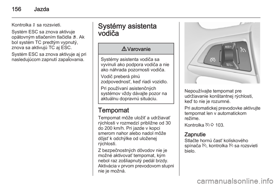 OPEL MERIVA 2015.5 Používateľská príručka (in Slovak) 156Jazda
Kontrolka n sa rozsvieti.
Systém ESC sa znova aktivuje opätovným stlačením tlačidla b. Ak
bol systém TC predtým vypnutý,
znova sa aktivujú TC aj ESC.
Systém ESC sa znova aktivuje OPEL MERIVA 2015.5 Používateľská príručka (in Slovak) 156Jazda
Kontrolka n sa rozsvieti.
Systém ESC sa znova aktivuje opätovným stlačením tlačidla b. Ak
bol systém TC predtým vypnutý,
znova sa aktivujú TC aj ESC.
Systém ESC sa znova aktivuje