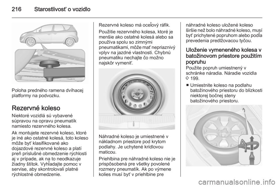 OPEL MERIVA 2015.5 Používateľská príručka (in Slovak) 216Starostlivosť o vozidlo
Poloha predného ramena dvíhacej
platformy na podvozku.
Rezervné koleso
Niektoré vozidlá sú vybavené
súpravou na opravu pneumatík
namiesto rezervného kolesa.
Ak mo OPEL MERIVA 2015.5 Používateľská príručka (in Slovak) 216Starostlivosť o vozidlo
Poloha predného ramena dvíhacej
platformy na podvozku.
Rezervné koleso
Niektoré vozidlá sú vybavené
súpravou na opravu pneumatík
namiesto rezervného kolesa.
Ak mo
