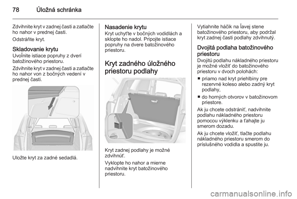OPEL MERIVA 2015.5 Používateľská príručka (in Slovak) 78Úložná schránka
Zdvihnite kryt v zadnej časti a zatlačteho nahor v prednej časti.
Odstráňte kryt.
Skladovanie krytu Uvoľnite istiace popruhy z dverí
batožinového priestoru.
Zdvihnite kr OPEL MERIVA 2015.5 Používateľská príručka (in Slovak) 78Úložná schránka
Zdvihnite kryt v zadnej časti a zatlačteho nahor v prednej časti.
Odstráňte kryt.
Skladovanie krytu Uvoľnite istiace popruhy z dverí
batožinového priestoru.
Zdvihnite kr