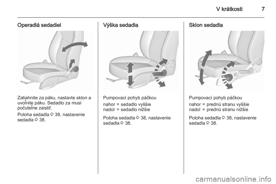 OPEL MERIVA 2015.5  Používateľská príručka (in Slovak) V krátkosti7
Operadlá sedadiel
Zatiahnite za páku, nastavte sklon a
uvoľnite páku. Sedadlo za musí
počuteľne zaistiť.
Poloha sedadla  3 38, nastavenie
sedadla  3 38.
Výška sedadla
Pumpovac�
