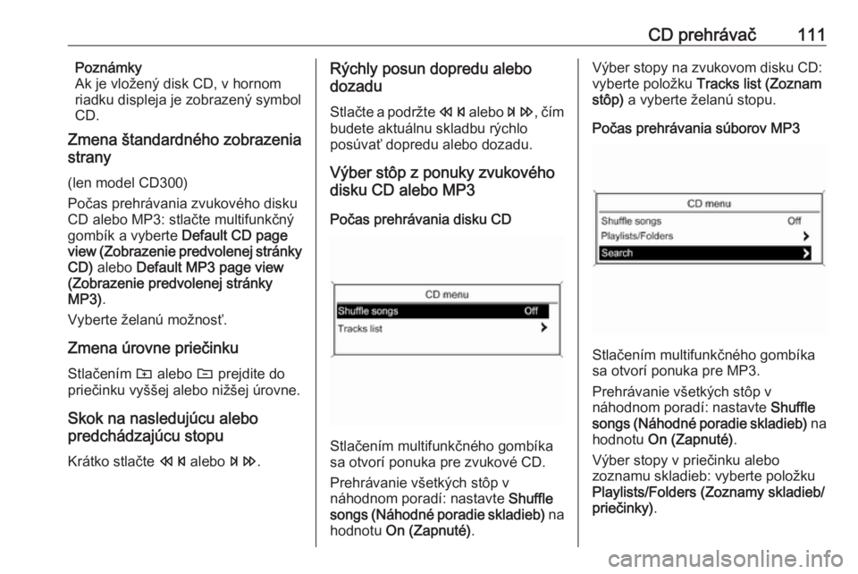 OPEL MERIVA 2016  Návod na obsluhu informačného systému (in Slovak) CD prehrávač111Poznámky
Ak je vložený disk CD, v hornom
riadku displeja je zobrazený symbol
CD.
Zmena štandardného zobrazenia
strany
(len model CD300)
Počas prehrávania zvukového disku
CD a