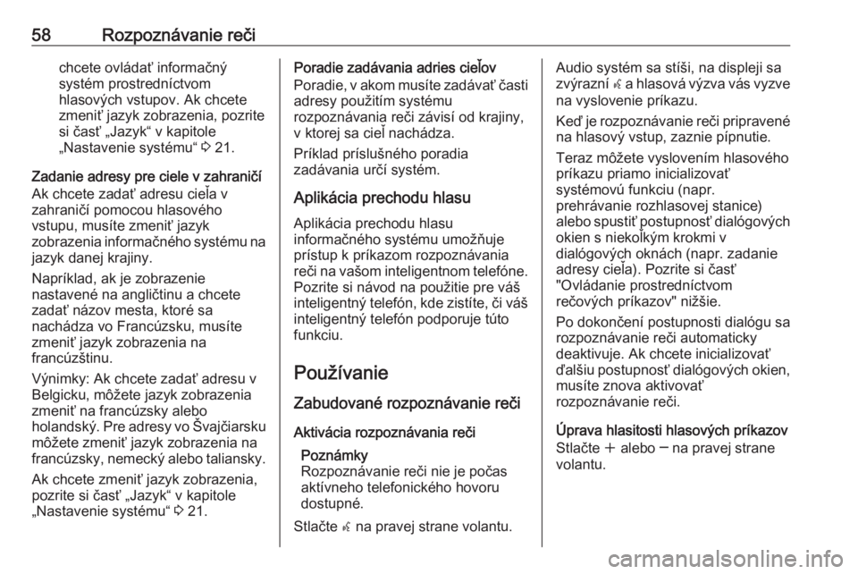 OPEL MERIVA 2016  Návod na obsluhu informačného systému (in Slovak) 58Rozpoznávanie rečichcete ovládať informačný
systém prostredníctvom
hlasových vstupov. Ak chcete zmeniť jazyk zobrazenia, pozritesi časť „Jazyk“ v kapitole
„Nastavenie systému“  