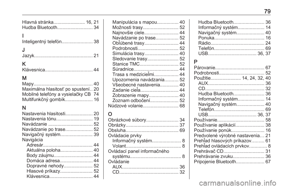 OPEL MERIVA 2016 Návod na obsluhu informačného systému (in Slovak) 79Hlavná stránka........................ 16, 21
Hudba Bluetooth ........................... 34
I
Inteligentný telefón .......................38
J
Jazyk ............................................ OPEL MERIVA 2016 Návod na obsluhu informačného systému (in Slovak) 79Hlavná stránka........................ 16, 21
Hudba Bluetooth ........................... 34
I
Inteligentný telefón .......................38
J
Jazyk ............................................