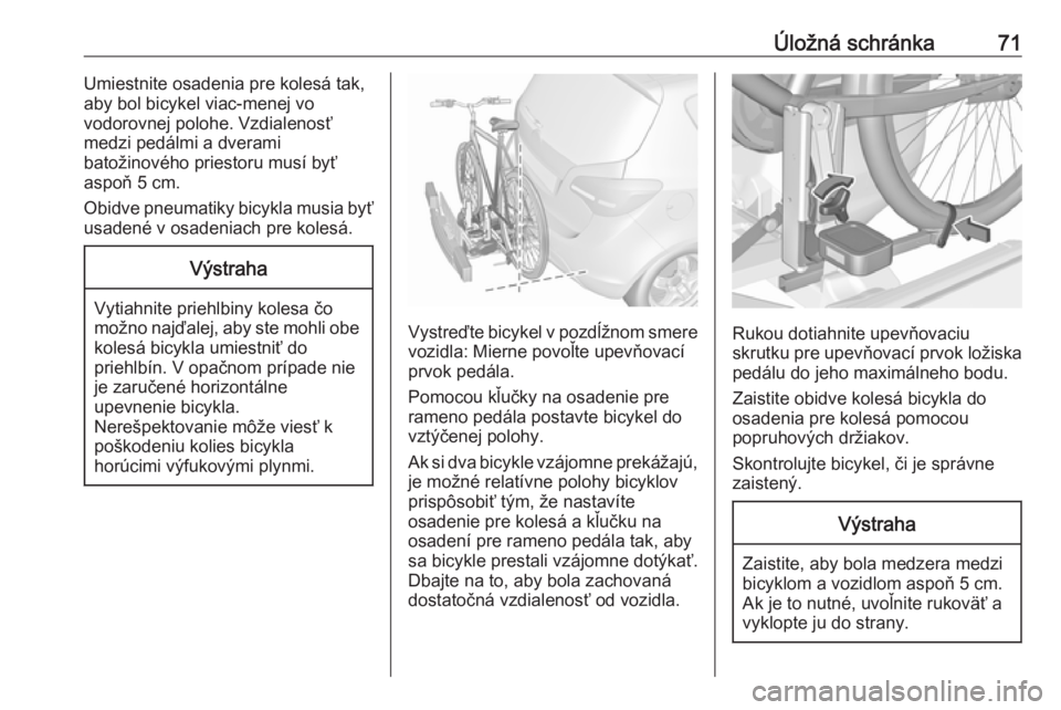 OPEL MERIVA 2016  Používateľská príručka (in Slovak) Úložná schránka71Umiestnite osadenia pre kolesá tak,
aby bol bicykel viac-menej vo
vodorovnej polohe. Vzdialenosť
medzi pedálmi a dverami
batožinového priestoru musí byť
aspoň 5 cm.
Obidve
