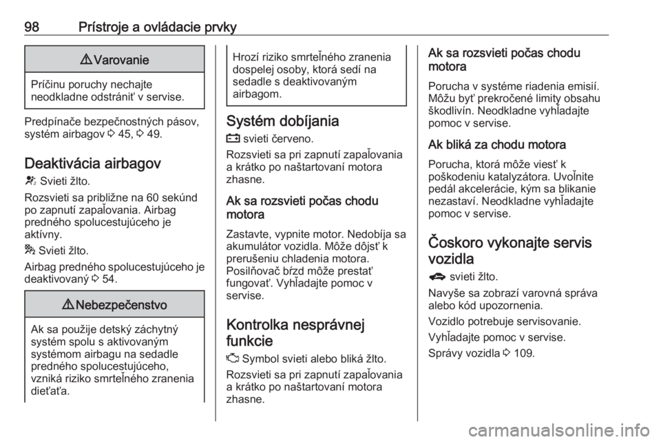 OPEL MERIVA 2016  Používateľská príručka (in Slovak) 98Prístroje a ovládacie prvky9Varovanie
Príčinu poruchy nechajte
neodkladne odstrániť v servise.
Predpínače bezpečnostných pásov,
systém airbagov  3 45,  3 49.
Deaktivácia airbagov
V  Svi