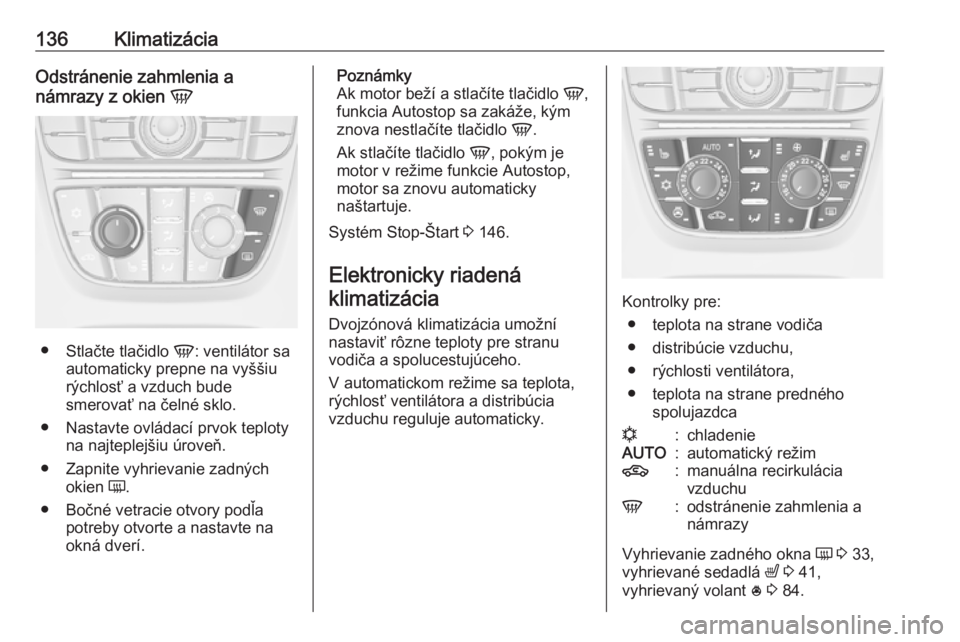 OPEL MERIVA 2016.5 Používateľská príručka (in Slovak) 136KlimatizáciaOdstránenie zahmlenia a
námrazy z okien V
●
Stlačte tlačidlo V: ventilátor sa
automaticky prepne na vyššiu
rýchlosť a vzduch bude
smerovať na čelné sklo.
● Nastavte o OPEL MERIVA 2016.5 Používateľská príručka (in Slovak) 136KlimatizáciaOdstránenie zahmlenia a
námrazy z okien V
●
Stlačte tlačidlo V: ventilátor sa
automaticky prepne na vyššiu
rýchlosť a vzduch bude
smerovať na čelné sklo.
● Nastavte o