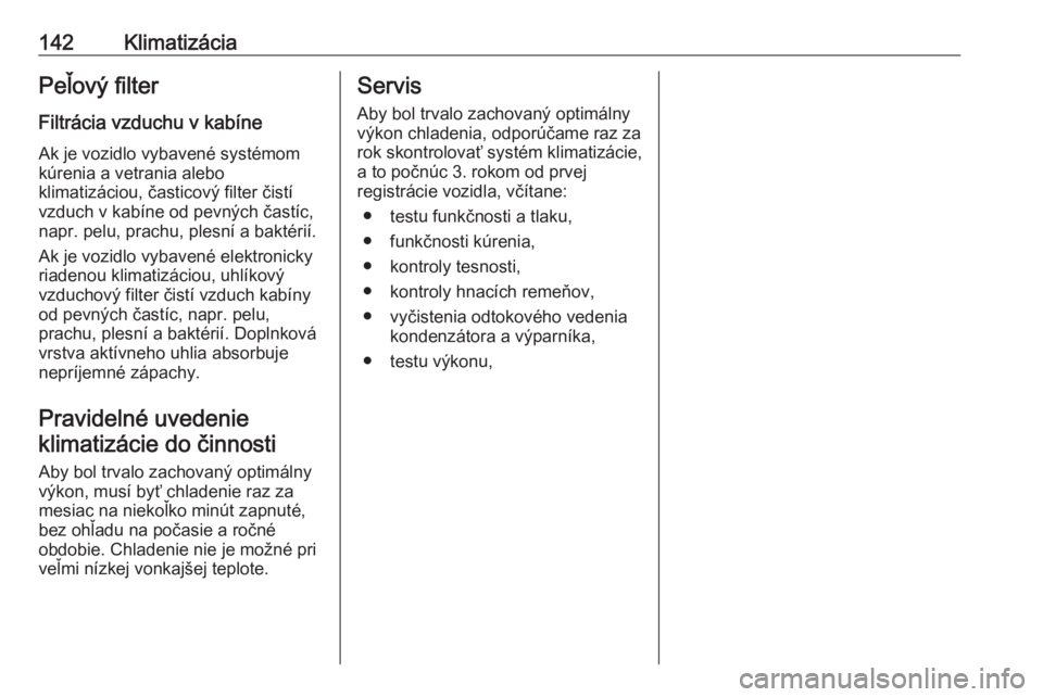 OPEL MERIVA 2016.5  Používateľská príručka (in Slovak) 142KlimatizáciaPeľový filterFiltrácia vzduchu v kabíneAk je vozidlo vybavené systémom
kúrenia a vetrania alebo
klimatizáciou, časticový filter čistí
vzduch v kabíne od pevných častíc,