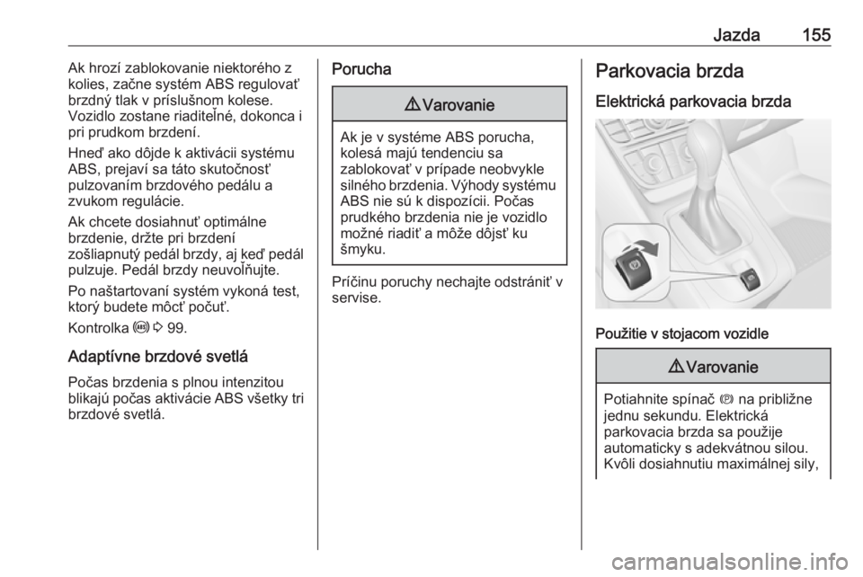 OPEL MERIVA 2016.5  Používateľská príručka (in Slovak) Jazda155Ak hrozí zablokovanie niektorého z
kolies, začne systém ABS regulovať
brzdný tlak v príslušnom kolese.
Vozidlo zostane riaditeľné, dokonca i
pri prudkom brzdení.
Hneď ako dôjde k 