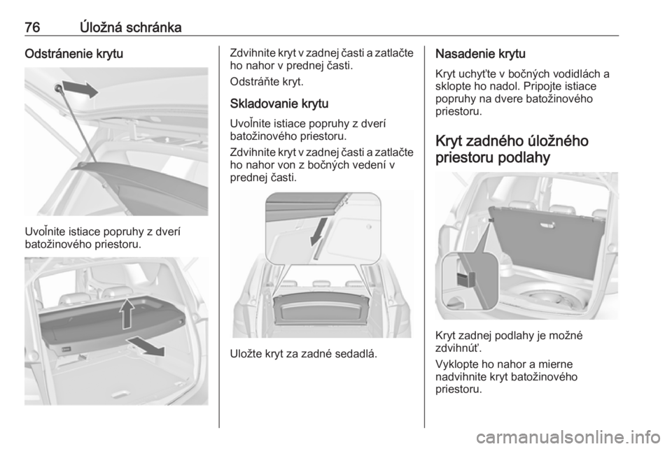 OPEL MERIVA 2016.5 Používateľská príručka (in Slovak) 76Úložná schránkaOdstránenie krytu
Uvoľnite istiace popruhy z dverí
batožinového priestoru.
Zdvihnite kryt v zadnej časti a zatlačte ho nahor v prednej časti.
Odstráňte kryt.
Skladovanie OPEL MERIVA 2016.5 Používateľská príručka (in Slovak) 76Úložná schránkaOdstránenie krytu
Uvoľnite istiace popruhy z dverí
batožinového priestoru.
Zdvihnite kryt v zadnej časti a zatlačte ho nahor v prednej časti.
Odstráňte kryt.
Skladovanie