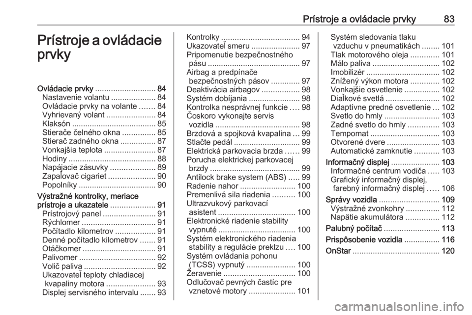 OPEL MERIVA 2016.5  Používateľská príručka (in Slovak) Prístroje a ovládacie prvky83Prístroje a ovládacieprvkyOvládacie prvky ........................... 84
Nastavenie volantu ....................84
Ovládacie prvky na volante .......84
Vyhrievaný v