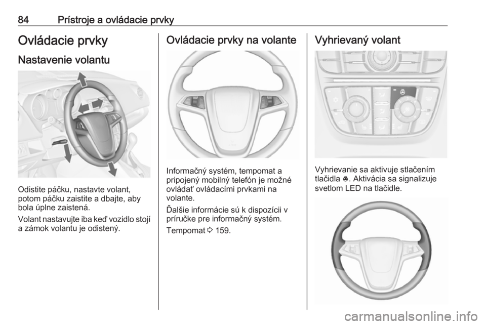 OPEL MERIVA 2016.5 Používateľská príručka (in Slovak) 84Prístroje a ovládacie prvkyOvládacie prvky
Nastavenie volantu
Odistite páčku, nastavte volant,
potom páčku zaistite a dbajte, aby
bola úplne zaistená.
Volant nastavujte iba keď vozidlo sto OPEL MERIVA 2016.5 Používateľská príručka (in Slovak) 84Prístroje a ovládacie prvkyOvládacie prvky
Nastavenie volantu
Odistite páčku, nastavte volant,
potom páčku zaistite a dbajte, aby
bola úplne zaistená.
Volant nastavujte iba keď vozidlo sto