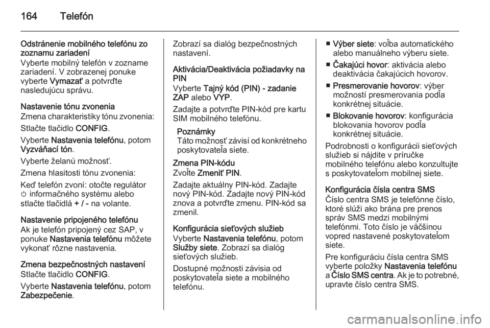 OPEL MOKKA 2014 Návod na obsluhu informačného systému (in Slovak) 164Telefón
Odstránenie mobilného telefónu zozoznamu zariadení
Vyberte mobilný telefón v zozname
zariadení. V zobrazenej ponuke
vyberte Vymazať a potvrďte
nasledujúcu správu.
Nastavenie t OPEL MOKKA 2014 Návod na obsluhu informačného systému (in Slovak) 164Telefón
Odstránenie mobilného telefónu zozoznamu zariadení
Vyberte mobilný telefón v zozname
zariadení. V zobrazenej ponuke
vyberte Vymazať a potvrďte
nasledujúcu správu.
Nastavenie t