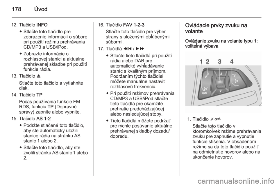 OPEL MOKKA 2014 Návod na obsluhu informačného systému (in Slovak) 178Úvod
12. Tlačidlo INFO
◆ Stlačte toto tlačidlo pre zobrazenie informácií o súbore
pri použití režimu prehrávania
CD/MP3 a USB/iPod.
◆ Zobrazte informácie o rozhlasovej stanici a akt OPEL MOKKA 2014 Návod na obsluhu informačného systému (in Slovak) 178Úvod
12. Tlačidlo INFO
◆ Stlačte toto tlačidlo pre zobrazenie informácií o súbore
pri použití režimu prehrávania
CD/MP3 a USB/iPod.
◆ Zobrazte informácie o rozhlasovej stanici a akt