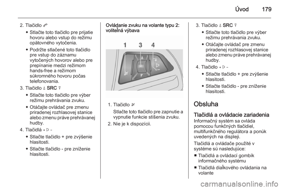 OPEL MOKKA 2014 Návod na obsluhu informačného systému (in Slovak) Úvod179
2. Tlačidlo q
◆ Stlačte toto tlačidlo pre prijatie hovoru alebo vstup do režimu
opätovného vytočenia.
◆ Podržte stlačené toto tlačidlo pre vstup do záznamu
vytočených hovoro OPEL MOKKA 2014 Návod na obsluhu informačného systému (in Slovak) Úvod179
2. Tlačidlo q
◆ Stlačte toto tlačidlo pre prijatie hovoru alebo vstup do režimu
opätovného vytočenia.
◆ Podržte stlačené toto tlačidlo pre vstup do záznamu
vytočených hovoro