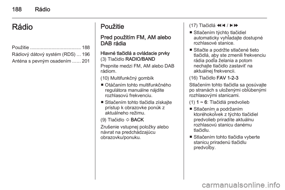 OPEL MOKKA 2014 Návod na obsluhu informačného systému (in Slovak) 188RádioRádioPoužitie...................................... 188
Rádiový dátový systém (RDS) ...196
Anténa s pevným osadením ......201Použitie
Pred použitím FM, AM alebo
DAB rádia
Hlavn OPEL MOKKA 2014 Návod na obsluhu informačného systému (in Slovak) 188RádioRádioPoužitie...................................... 188
Rádiový dátový systém (RDS) ...196
Anténa s pevným osadením ......201Použitie
Pred použitím FM, AM alebo
DAB rádia
Hlavn