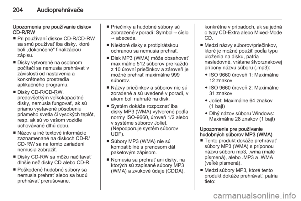 OPEL MOKKA 2014  Návod na obsluhu informačného systému (in Slovak) 204Audioprehrávače
Upozornenia pre používanie diskov
CD-R/RW
■ Pri používaní diskov CD-R/CD-RW
sa smú používať iba disky, ktoré
boli „dokončené“ finalizáciou
zápisu.
■ Disky vy