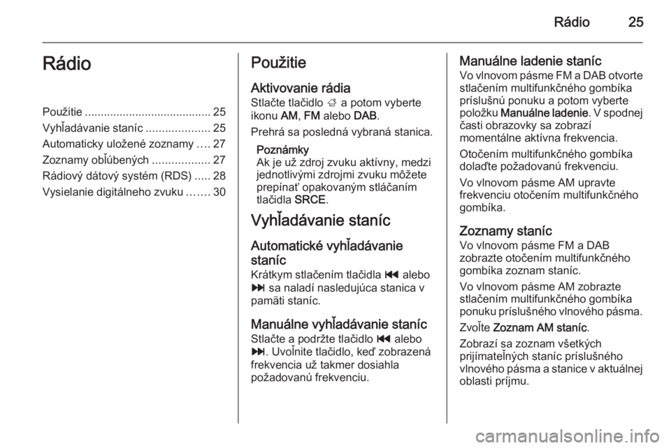 OPEL MOKKA 2014  Návod na obsluhu informačného systému (in Slovak) Rádio25RádioPoužitie........................................ 25
Vyhľadávanie staníc ....................25
Automaticky uložené zoznamy ....27
Zoznamy obľúbených ..................27
Rádiov