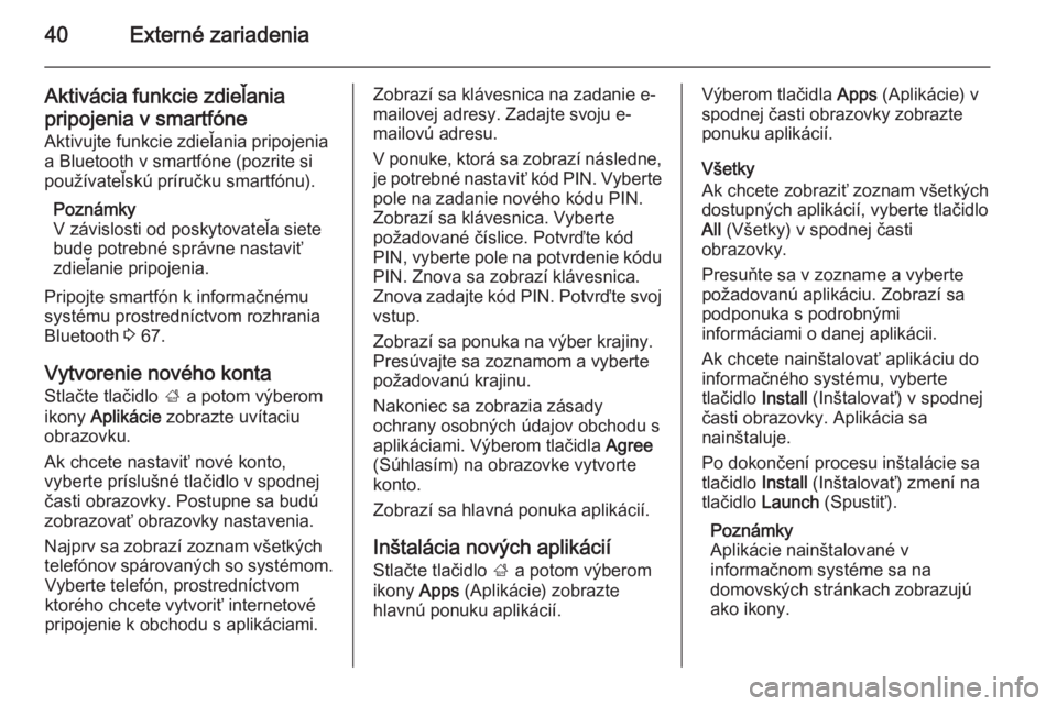 OPEL MOKKA 2014  Návod na obsluhu informačného systému (in Slovak) 40Externé zariadenia
Aktivácia funkcie zdieľaniapripojenia v smartfóne
Aktivujte funkcie zdieľania pripojenia
a Bluetooth v smartfóne (pozrite si
používateľskú príručku smartfónu).
Pozná