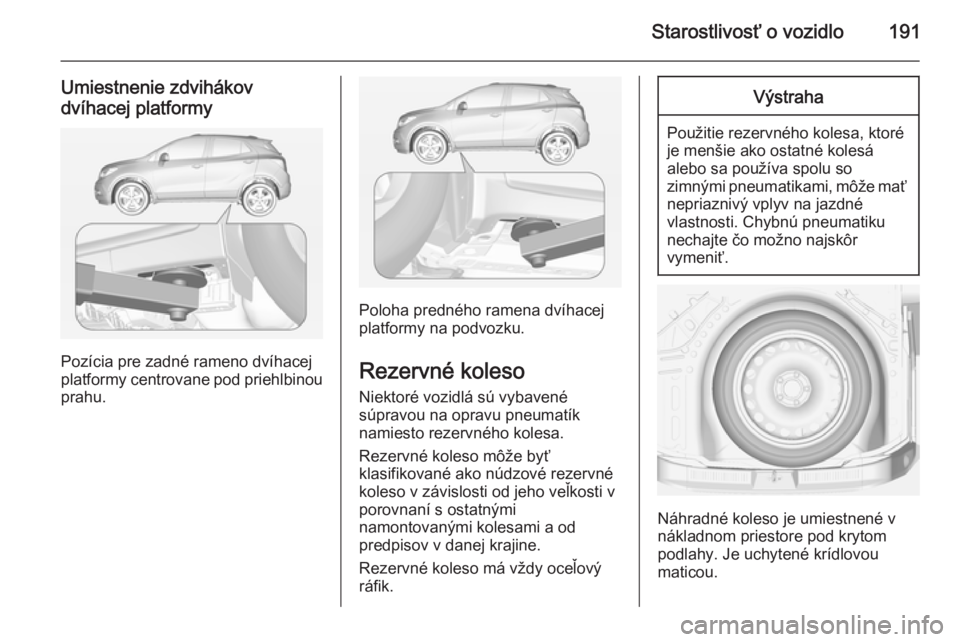 OPEL MOKKA 2014 Používateľská príručka (in Slovak) Starostlivosť o vozidlo191
Umiestnenie zdvihákov
dvíhacej platformy
Pozícia pre zadné rameno dvíhacej
platformy centrovane pod priehlbinou prahu.
Poloha predného ramena dvíhacej
platformy na p OPEL MOKKA 2014 Používateľská príručka (in Slovak) Starostlivosť o vozidlo191
Umiestnenie zdvihákov
dvíhacej platformy
Pozícia pre zadné rameno dvíhacej
platformy centrovane pod priehlbinou prahu.
Poloha predného ramena dvíhacej
platformy na p