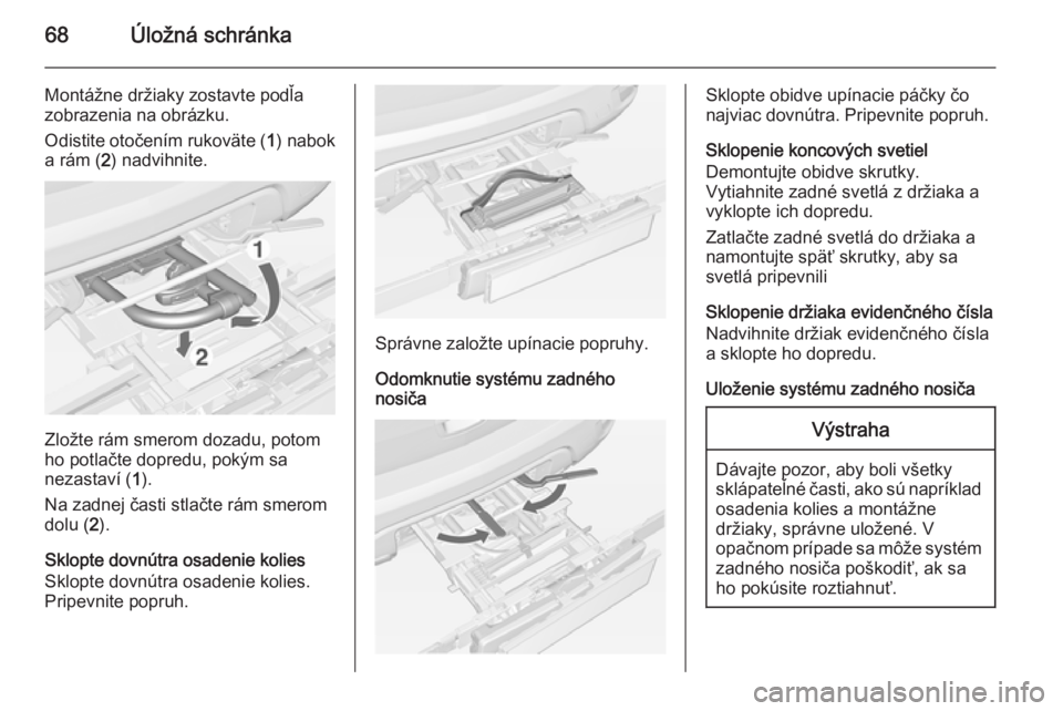 OPEL MOKKA 2014 Používateľská príručka (in Slovak) 68Úložná schránka
Montážne držiaky zostavte podľa
zobrazenia na obrázku.
Odistite otočením rukoväte ( 1) nabok
a rám ( 2) nadvihnite.
Zložte rám smerom dozadu, potom
ho potlačte dopred OPEL MOKKA 2014 Používateľská príručka (in Slovak) 68Úložná schránka
Montážne držiaky zostavte podľa
zobrazenia na obrázku.
Odistite otočením rukoväte ( 1) nabok
a rám ( 2) nadvihnite.
Zložte rám smerom dozadu, potom
ho potlačte dopred