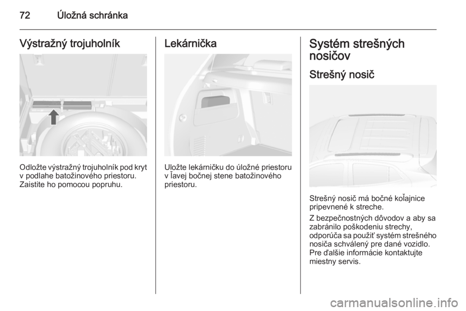 OPEL MOKKA 2014 Používateľská príručka (in Slovak) 72Úložná schránkaVýstražný trojuholník
Odložte výstražný trojuholník pod krytv podlahe batožinového priestoru.
Zaistite ho pomocou popruhu.
Lekárnička
Uložte lekárničku do úložn OPEL MOKKA 2014 Používateľská príručka (in Slovak) 72Úložná schránkaVýstražný trojuholník
Odložte výstražný trojuholník pod krytv podlahe batožinového priestoru.
Zaistite ho pomocou popruhu.
Lekárnička
Uložte lekárničku do úložn