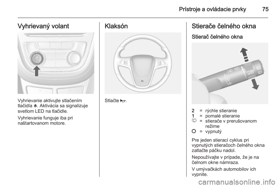OPEL MOKKA 2014 Používateľská príručka (in Slovak) Prístroje a ovládacie prvky75Vyhrievaný volant
Vyhrievanie aktivujte stlačením
tlačidla *. Aktivácia sa signalizuje
svetlom LED na tlačidle.
Vyhrievanie funguje iba pri
naštartovanom motore. OPEL MOKKA 2014 Používateľská príručka (in Slovak) Prístroje a ovládacie prvky75Vyhrievaný volant
Vyhrievanie aktivujte stlačením
tlačidla *. Aktivácia sa signalizuje
svetlom LED na tlačidle.
Vyhrievanie funguje iba pri
naštartovanom motore.