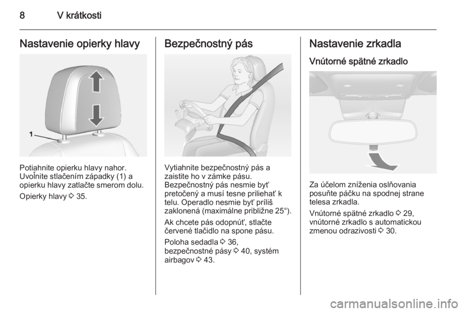 OPEL MOKKA 2014  Používateľská príručka (in Slovak) 8V krátkostiNastavenie opierky hlavy
Potiahnite opierku hlavy nahor.
Uvoľnite stlačením západky (1) a
opierku hlavy zatlačte smerom dolu.
Opierky hlavy  3 35.
Bezpečnostný pás
Vytiahnite bezp