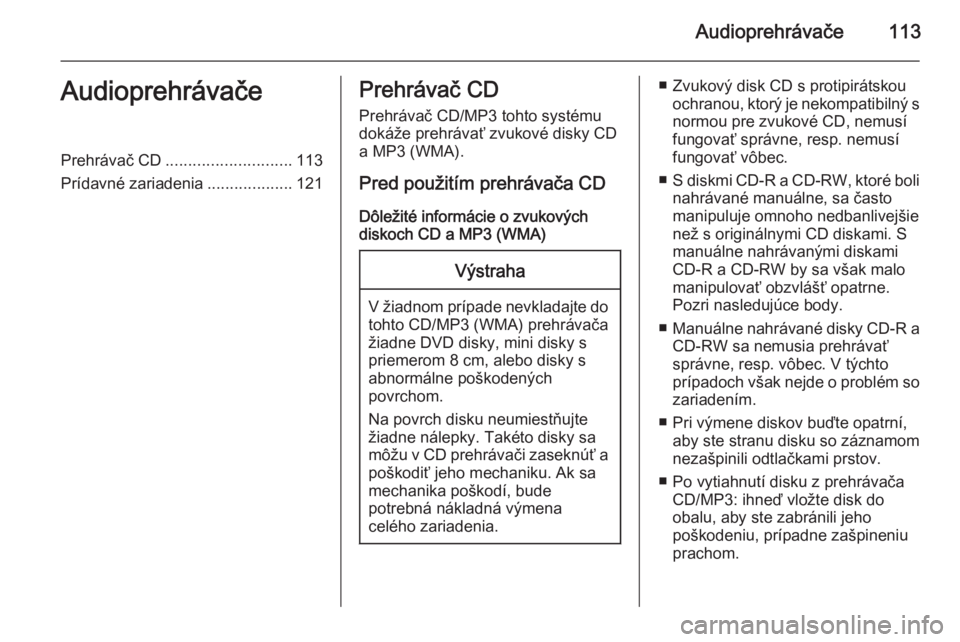 OPEL MOKKA 2014.5  Návod na obsluhu informačného systému (in Slovak) Audioprehrávače113AudioprehrávačePrehrávač CD............................ 113
Prídavné zariadenia ...................121Prehrávač CD
Prehrávač CD/MP3 tohto systému
dokáže prehrávať zv