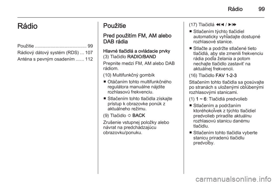 OPEL MOKKA 2014.5 Návod na obsluhu informačného systému (in Slovak) Rádio99RádioPoužitie........................................ 99
Rádiový dátový systém (RDS) ...107
Anténa s pevným osadením ......112Použitie
Pred použitím FM, AM alebo
DAB rádia
Hlavn OPEL MOKKA 2014.5 Návod na obsluhu informačného systému (in Slovak) Rádio99RádioPoužitie........................................ 99
Rádiový dátový systém (RDS) ...107
Anténa s pevným osadením ......112Použitie
Pred použitím FM, AM alebo
DAB rádia
Hlavn