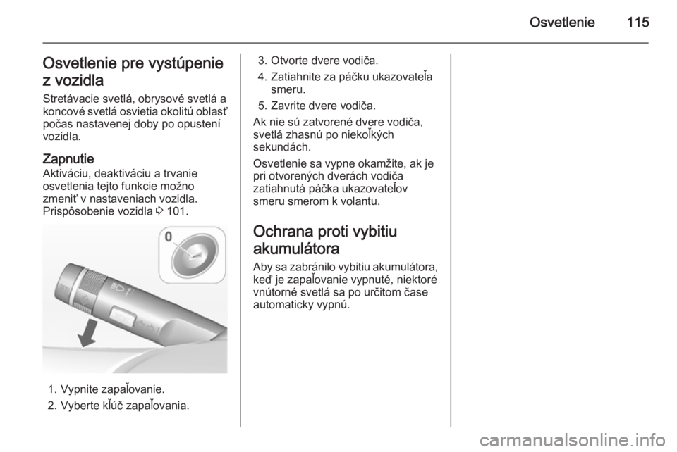 OPEL MOKKA 2014.5 Používateľská príručka (in Slovak) Osvetlenie115Osvetlenie pre vystúpenie
z vozidla
Stretávacie svetlá, obrysové svetlá a
koncové svetlá osvietia okolitú oblasť počas nastavenej doby po opustení
vozidla.
Zapnutie Aktiváciu, OPEL MOKKA 2014.5 Používateľská príručka (in Slovak) Osvetlenie115Osvetlenie pre vystúpenie
z vozidla
Stretávacie svetlá, obrysové svetlá a
koncové svetlá osvietia okolitú oblasť počas nastavenej doby po opustení
vozidla.
Zapnutie Aktiváciu,