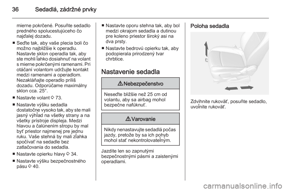 OPEL MOKKA 2014.5  Používateľská príručka (in Slovak) 36Sedadlá, zádržné prvky
mierne pokrčené. Posuňte sedadlo
predného spolucestujúceho čo
najďalej dozadu.
■ Seďte tak, aby vaše plecia boli čo možno najbližšie k operadlu.
Nastavte sk