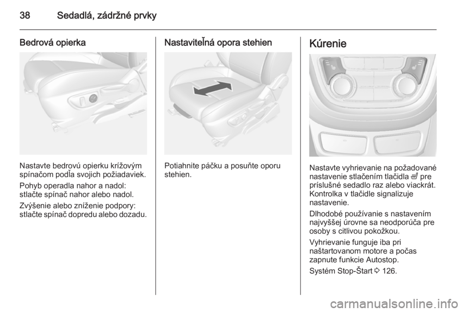 OPEL MOKKA 2014.5  Používateľská príručka (in Slovak) 38Sedadlá, zádržné prvky
Bedrová opierka
Nastavte bedrovú opierku krížovým
spínačom podľa svojich požiadaviek.
Pohyb operadla nahor a nadol:
stlačte spínač nahor alebo nadol.
Zvýšeni
