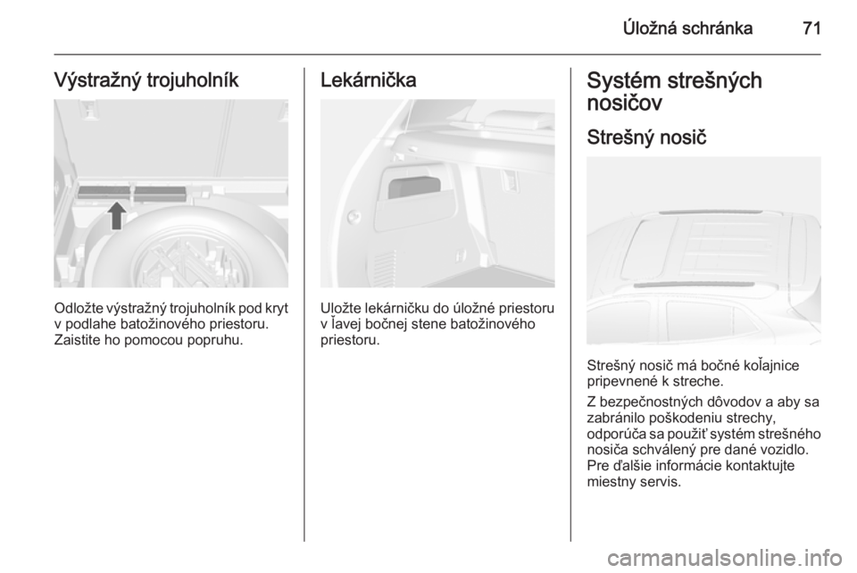 OPEL MOKKA 2014.5 Používateľská príručka (in Slovak) Úložná schránka71Výstražný trojuholník
Odložte výstražný trojuholník pod krytv podlahe batožinového priestoru.
Zaistite ho pomocou popruhu.
Lekárnička
Uložte lekárničku do úložn OPEL MOKKA 2014.5 Používateľská príručka (in Slovak) Úložná schránka71Výstražný trojuholník
Odložte výstražný trojuholník pod krytv podlahe batožinového priestoru.
Zaistite ho pomocou popruhu.
Lekárnička
Uložte lekárničku do úložn
