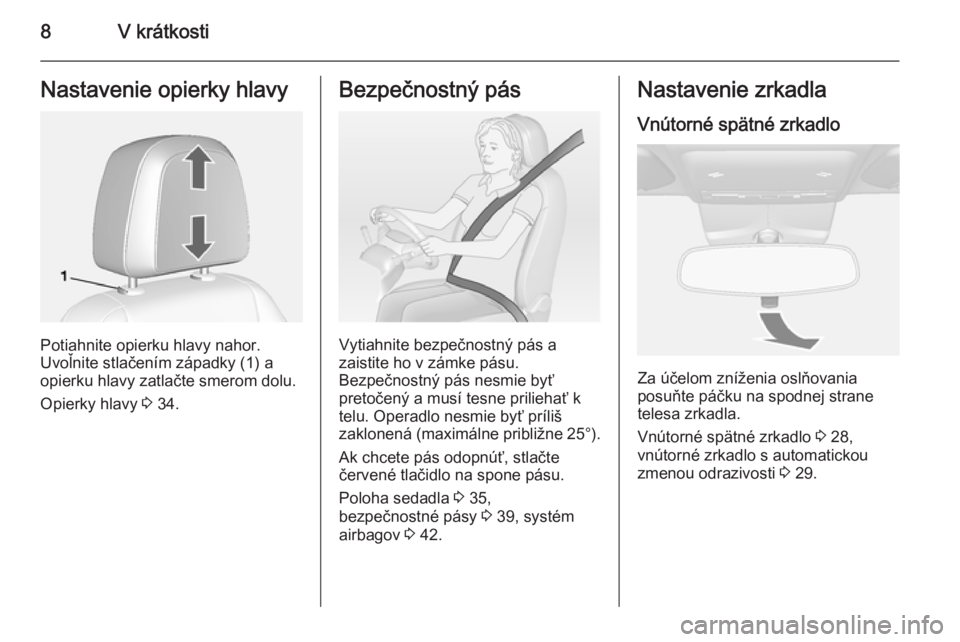 OPEL MOKKA 2014.5  Používateľská príručka (in Slovak) 8V krátkostiNastavenie opierky hlavy
Potiahnite opierku hlavy nahor.
Uvoľnite stlačením západky (1) a
opierku hlavy zatlačte smerom dolu.
Opierky hlavy  3 34.
Bezpečnostný pás
Vytiahnite bezp