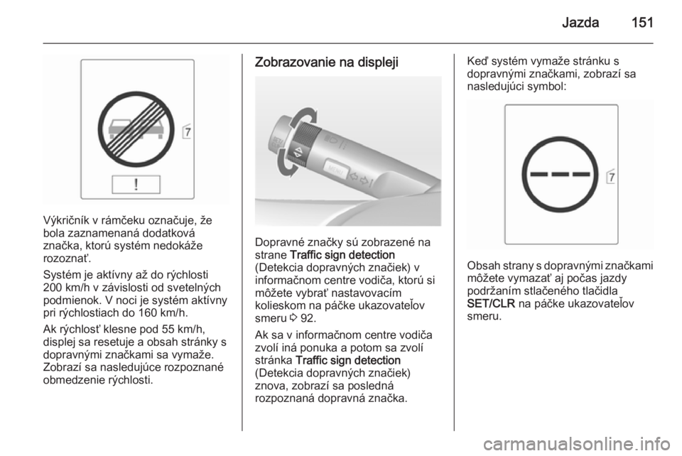 OPEL MOKKA 2015  Používateľská príručka (in Slovak) Jazda151
Výkričník v rámčeku označuje, že
bola zaznamenaná dodatková
značka, ktorú systém nedokáže
rozoznať.
Systém je aktívny až do rýchlosti
200 km/h v závislosti od svetelných

