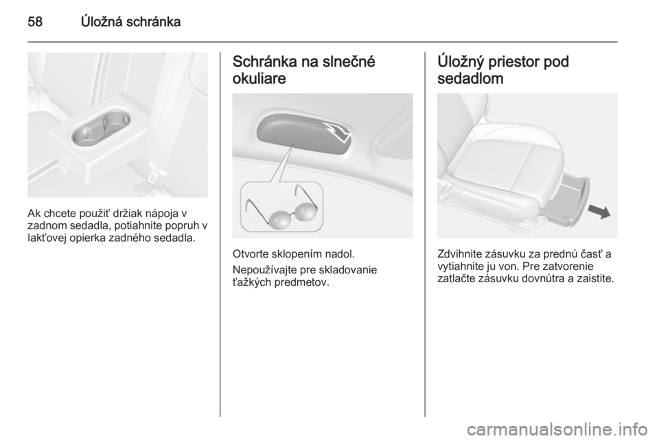 OPEL MOKKA 2015 Používateľská príručka (in Slovak) 58Úložná schránka
Ak chcete použiť držiak nápoja v
zadnom sedadla, potiahnite popruh v
lakťovej opierka zadného sedadla.
Schránka na slnečné
okuliare
Otvorte sklopením nadol.
Nepoužíva OPEL MOKKA 2015 Používateľská príručka (in Slovak) 58Úložná schránka
Ak chcete použiť držiak nápoja v
zadnom sedadla, potiahnite popruh v
lakťovej opierka zadného sedadla.
Schránka na slnečné
okuliare
Otvorte sklopením nadol.
Nepoužíva