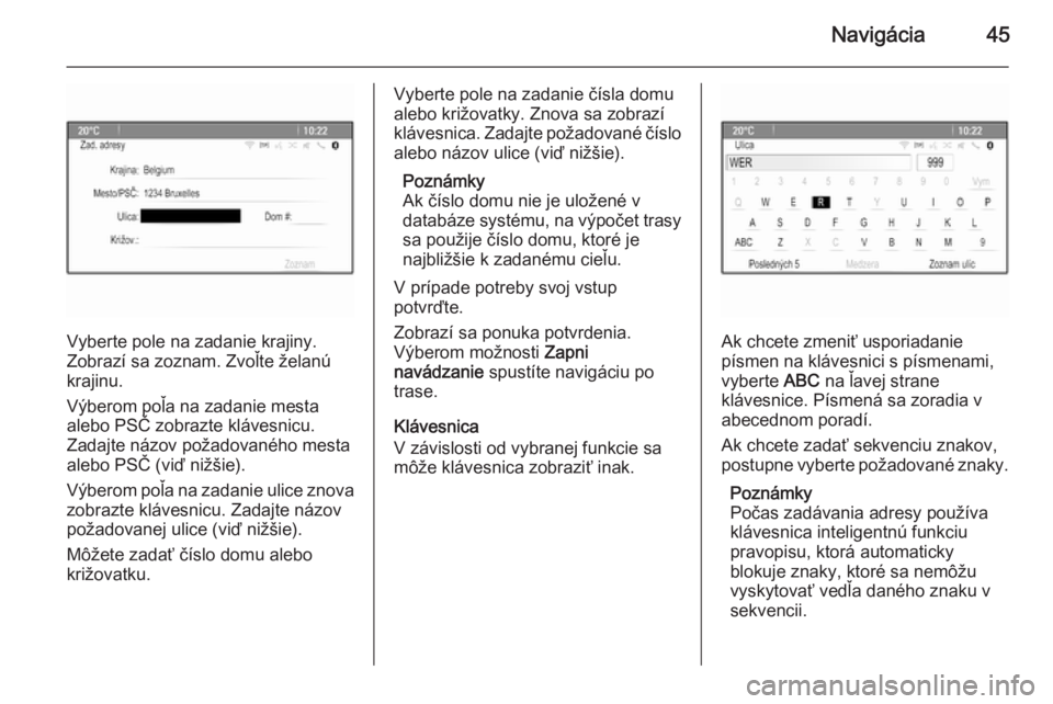 OPEL MOKKA 2015.5  Návod na obsluhu informačného systému (in Slovak) Navigácia45
Vyberte pole na zadanie krajiny.
Zobrazí sa zoznam. Zvoľte želanú
krajinu.
Výberom poľa na zadanie mesta
alebo PSČ zobrazte klávesnicu.
Zadajte názov požadovaného mesta
alebo P