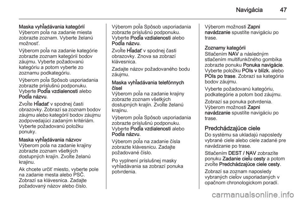 OPEL MOKKA 2015.5  Návod na obsluhu informačného systému (in Slovak) Navigácia47
Maska vyhľadávania kategórií
Výberom poľa na zadanie miesta
zobrazte zoznam. Vyberte želanú
možnosť.
Výberom poľa na zadanie kategórie
zobrazte zoznam kategórií bodov
záuj